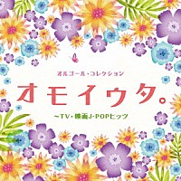 （オルゴール）「 オルゴール・コレクション　オモイウタ。～ＴＶ・映画Ｊ－ＰＯＰヒッツ」