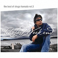 浜田省吾「 Ｔｈｅ　Ｂｅｓｔ　ｏｆ　Ｓｈｏｇｏ　Ｈａｍａｄａ　ｖｏｌ．３　Ｔｈｅ　Ｌａｓｔ　Ｗｅｅｋｅｎｄ」