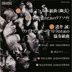 外山雄三 ＮＨＫ交響楽団 黒沼ユリ子 若杉弘 読売日本交響楽団 尾高忠明「外山雄三：バレエ組曲≪幽玄≫（１９６５）　諸井誠：ヴァイオリンとオーケストラのための協奏組曲（１９６３）　外山雄三：管弦楽のためのラプソディ（１９６０）」