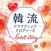 （Ｖ．Ａ．）「 韓流ドラマティックメロディーズ～Ｌｏｖｅ　Ｓｔｏｒｙ～」