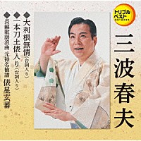 三波春夫「 大利根無情（台詞入り）／一本刀土俵入り（台詞入り）／長編歌謡浪曲　元禄名槍譜　俵星玄蕃」