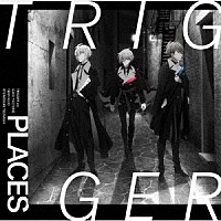 ＴＲＩＧＧＥＲ「 ＰＬＡＣＥＳ」