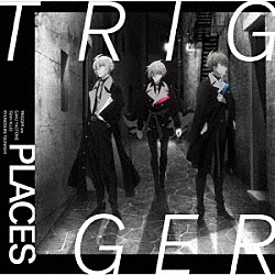 ＴＲＩＧＧＥＲ「ＰＬＡＣＥＳ」