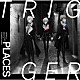 ＴＲＩＧＧＥＲ「ＰＬＡＣＥＳ」