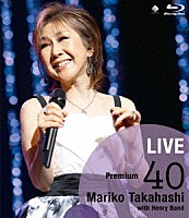 髙橋真梨子「 ＬＩＶＥ　Ｐｒｅｍｉｕｍ　４０」