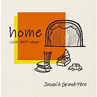 Ｊｕｓｑｕ’ａ　Ｇｒａｎｄ－Ｐｅｒｅ「 ｈｏｍｅ」