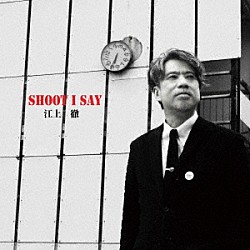 江上徹「ＳＨＯＯＴ　Ｉ　ＳＡＹ」