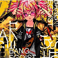 ＥＧＯＩＳＴ「 ＢＡＮＧ！！！」