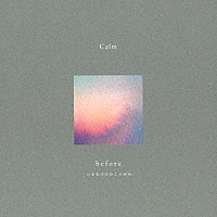 Ｃａｌｍ「 ｂｅｆｏｒｅ　－　いままでのむこうがわ　－」