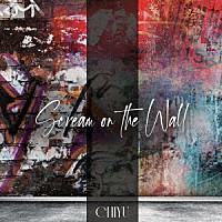 ＣＨＩＹＵ「 ＳＣＲＥＡＭ　ｏｎ　ｔｈｅ　ＷＡＬＬ」