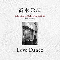 高木元輝「 Ｌｏｖｅ　Ｄａｎｃｅ～Ｓｏｌｏ　Ｌｉｖｅ　ａｔ　Ｇａｌｅｒｉｅ　ｄｅ　Ｃａｆｅ　伝　Ｔｏｋｙｏ　１９８７－１９９７」