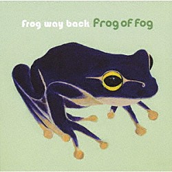 Ｆｒｏｇ　ｏｆ　ｆｏｇ 真砂陽地 田中和音 井上新 石原雄介 狩野丈二「Ｆｒｏｇ　ｗａｙ　ｂａｃｋ」