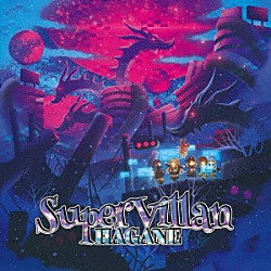 ＨＡＧＡＮＥ「ＳｕｐｅｒＶｉｌｌａｎ／スーパーヴィラン」