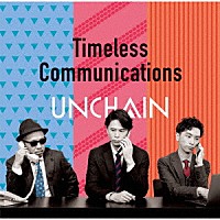 ＵＮＣＨＡＩＮ「 Ｔｉｍｅｌｅｓｓ　Ｃｏｍｍｕｎｉｃａｔｉｏｎｓ」