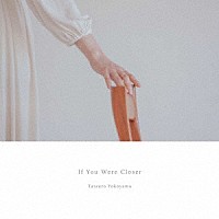 Ｔａｔｓｕｒｏ　Ｙｏｋｏｙａｍａ「 Ｉｆ　Ｙｏｕ　Ｗｅｒｅ　Ｃｌｏｓｅｒ」