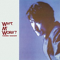 高橋幸宏「 ＷＨＡＴ，　ＭＥ　ＷＯＲＲＹ？　＋３」