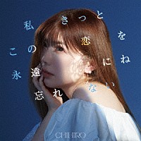 ＣＨＩＨＩＲＯ「 私きっとこの恋を永遠にね忘れない」