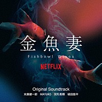 末廣健一郎　ＭＡＹＵＫＯ　宗形勇輝　植田能平「 Ｎｅｔｆｌｉｘシリーズ　金魚妻　Ｏｒｉｇｉｎａｌ　Ｓｏｕｎｄｔｒａｃｋ」