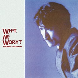 高橋幸宏「ＷＨＡＴ，　ＭＥ　ＷＯＲＲＹ？　＋３」