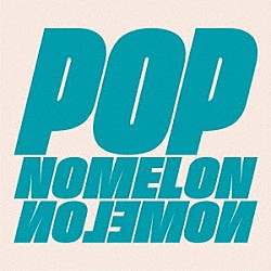 ＮＯＭＥＬＯＮ　ＮＯＬＥＭＯＮ「ＰＯＰ」