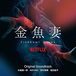 末廣健一郎　ＭＡＹＵＫＯ　宗形勇輝　植田能平「Ｎｅｔｆｌｉｘシリーズ　金魚妻　Ｏｒｉｇｉｎａｌ　Ｓｏｕｎｄｔｒａｃｋ」