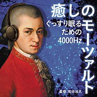 （クラシック）「 癒しのモーツァルト～ぐっすり眠るための４０００Ｈｚ」