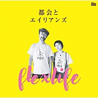 ｆｌｅｘ　ｌｉｆｅ「 都会とエイリアンズ」