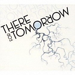 ゼア・フォー・トゥモロー「ＴＨＥＲＥ　ＦＯＲ　ＴＯＭＯＲＲＯＷ」