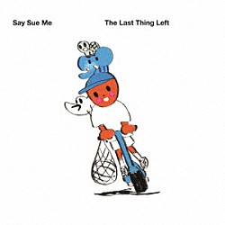 Ｓａｙ　Ｓｕｅ　Ｍｅ「Ｔｈｅ　Ｌａｓｔ　Ｔｈｉｎｇ　Ｌｅｆｔ」