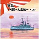 （Ｖ．Ａ．） キング男声合唱団 キング・ブラスオールスターズ 戸楽会有志 海軍兵学校出身者有志 三船浩 ボニージャックス ペギー葉山「軍歌～明治・大正編～　ベスト」