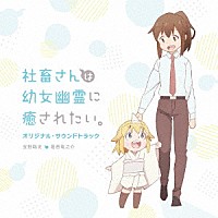 宝野聡史　葛西竜之介「 社畜さんは幼女幽霊に癒されたい。　オリジナル・サウンドトラック」