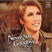 宝塚歌劇団「 ミュージカル　ＮＥＶＥＲ　ＳＡＹ　ＧＯＯＤＢＹＥ　－ある愛の軌跡－」