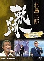 北島三郎「 北島三郎　軌跡～ＮＨＫアーカイブス２００３－２０１７」