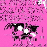 ＢｉＳＨ「 どんなに君が変わっても僕がどんなふうに変わっても明日が来る君に会うため」