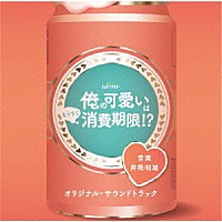 井筒昭雄「 テレビ朝日系オシドラサタデー　俺の可愛いはもうすぐ消費期限！？　オリジナル・サウンドトラック」