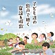 （キッズ） 野田恵里子 松本知子 ＮＨＫ東京児童合唱団 コロムビアゆりかご会 杉並児童合唱団 西六郷少年少女合唱団 森の木児童合唱団「子ども達の歌声で聴く　童謡＆唱歌」