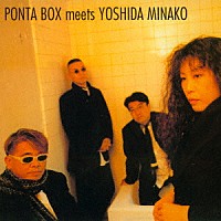 ＰＯＮＴＡ　ＢＯＸ　ｍｅｅｔｓ　ＹＯＳＨＩＤＡ　ＭＩＮＡＫＯ「 ＰＯＮＴＡ　ＢＯＸ　ｍｅｅｔｓ　ＹＯＳＨＩＤＡ　ＭＩＮＡＫＯ」