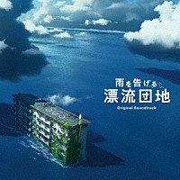 阿部海太郎「 映画「雨を告げる漂流団地」オリジナルサウンドトラック」