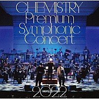 ＣＨＥＭＩＳＴＲＹ「 ＣＨＥＭＩＳＴＲＹ　Ｐｒｅｍｉｕｍ　Ｓｙｍｐｈｏｎｉｃ　Ｃｏｎｃｅｒｔ　２０２２」