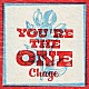 Ｃｈａｇｅ「ＹＯＵ’ＲＥ　ＴＨＥ　ＯＮＥ」