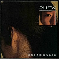 ＰＨＥＷ「 ｏｕｒ　ｌｉｋｅｎｅｓｓ」