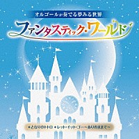 （オルゴール）「 オルゴールが奏でる夢みる世界　ファンタスティック・ワールド～となりのトトロ／レット・イット・ゴー～ありのままで～」