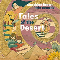 Ｍｏｒｐｈｉｎｅ　Ｄｅｓｅｒｔ　－ｔｒｉｏ　ａｃｏｕｓｔｉｃ－「 Ｔａｌｅｓ　ｏｆ　ｔｈｅ　Ｄｅｓｅｒｔ」