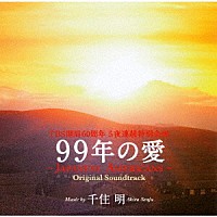 千住明「 ＴＢＳ開局６０周年　５夜連続特別企画　「９９年の愛～ＪＡＰＡＮＥＳＥ　ＡＭＥＲＩＣＡＮＳ～」　オリジナル・サウンドトラック」