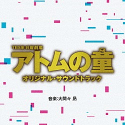 （オリジナル・サウンドトラック） 大間々昂「ＴＢＳ系　日曜劇場　アトムの童　オリジナル・サウンドトラック」