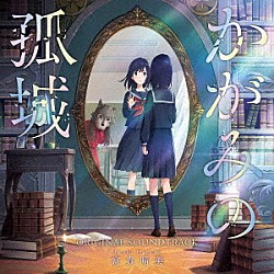 富貴晴美 城南海「映画　かがみの孤城　ＯＲＩＧＩＮＡＬ　ＳＯＵＮＤＴＲＡＣＫ」