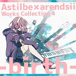 Ａｓｔｉｌｂｅ　×　ａｒｅｎｄｓｉｉ「Ａｓｔｉｌｂｅ　×　ａｒｅｎｄｓｉｉ　Ｗｏｒｋｓ　Ｃｏｌｌｅｃｔｉｏｎ　４　－ｂｉｒｔｈ－」