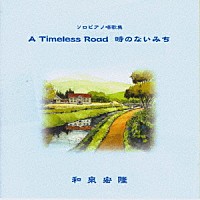 和泉宏隆「 Ａ　Ｔｉｍｅｌｅｓｓ　Ｒｏａｄ　時のない道　～Ｒｅｍａｓｔｅｒｅｄ　Ｅｄｉｔｉｏｎ～」