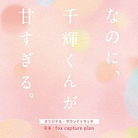 ｆｏｘ　ｃａｐｔｕｒｅ　ｐｌａｎ「 映画　なのに、千輝くんが甘すぎる。　オリジナル・サウンドトラック」