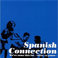 ＳＰＡＮＩＳＨ　ＣＯＮＮＥＣＴＩＯＮ「 ＷＥ’ＶＥ　ＣＯＭＥ　ＴＨＩＳ　ＦＡＲ　　～　ＡＦＴＥＲ　１４　ＹＥＡＲＳ　～」